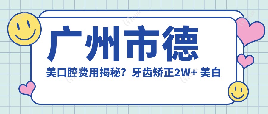 广州市德美口腔费用揭秘?牙齿矫正2W+ 美白套餐3K+ 种植牙1W5+