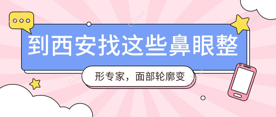 到西安找这些鼻眼整形医生,面部轮廓变精致