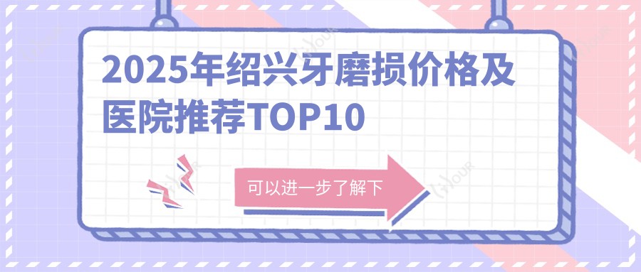 2025年绍兴牙磨损价格及医院推荐排名10