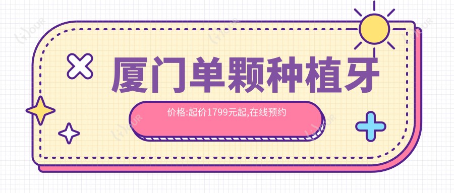 厦门单颗种植牙价格:起价1799元起,在线预约医生