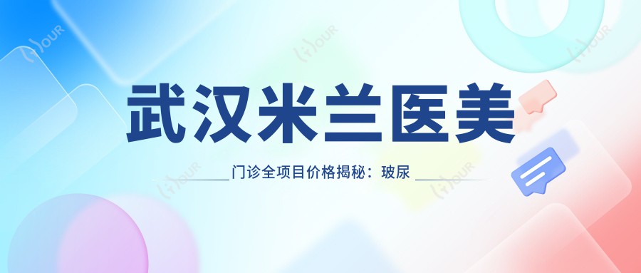 武汉米兰医美门诊全项目价格揭秘:玻尿酸热玛吉一网打尽