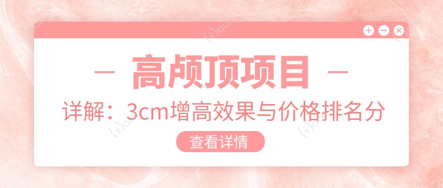 高颅顶项目详解:3cm增高疗效与价格排名分析