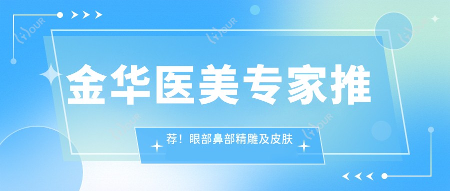 金华医美医生推荐！眼部鼻部微雕及皮肤抗衰出名医生齐聚，口碑技艺双在线！