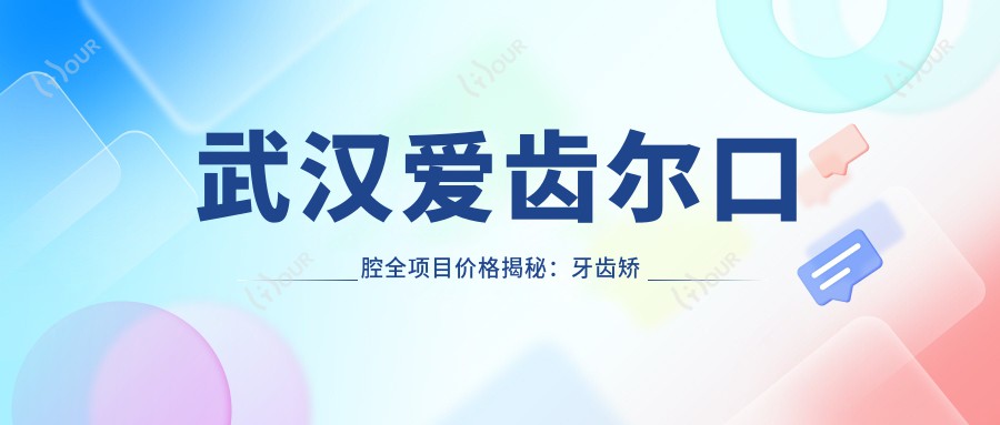 武汉爱齿尔口腔全项目价格揭秘：牙齿矫正美白种植一网打尽