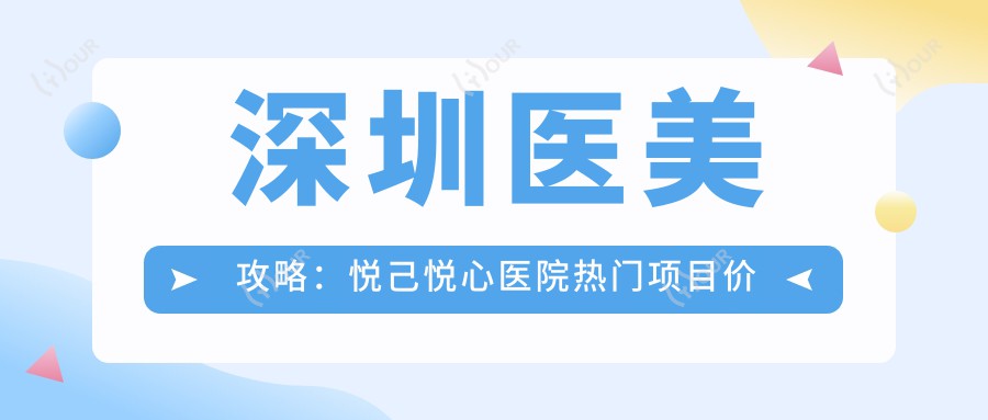 深圳医美攻略:悦己悦心医院热门项目价格揭秘,玻尿酸等你探秘