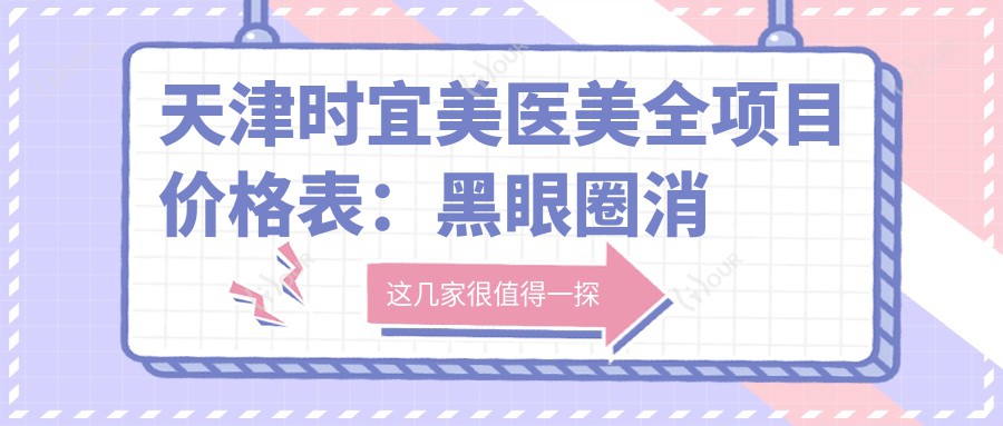 天津时宜美医美全项目价格表:黑眼圈消除|精细埋线双眼皮|开眼角实惠|眼部整形|祛斑套餐|轮廓塑形|吸脂瘦身|玻尿酸填充|眼袋去除|丰胸价格|苹果肌饱满|鼻综合|面部提升术|脂肪填充详单