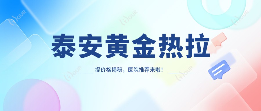 泰安黄金热拉提价格揭秘，医院推荐来啦！