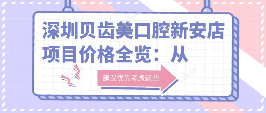 深圳贝齿美口腔新安店项目价格全览:从基础到多面护理,费用9800元起详析