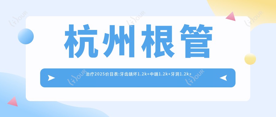 杭州根管治疗2025价目表:牙齿龋坏1.2k+中龋1.2k+牙洞1.2k+龋齿1.2k+