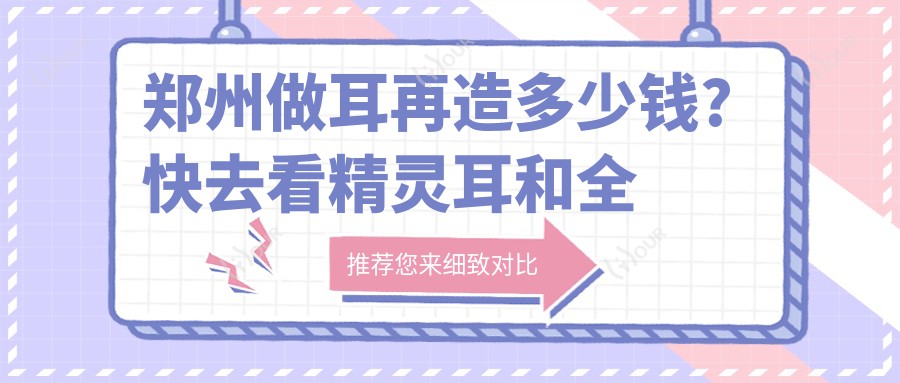 郑州做耳再造多少钱?快去看精灵耳和全耳再造收费表