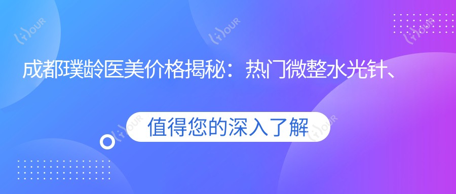 成都璞龄医美价格揭秘：热门微整、热玛吉项目费用一览