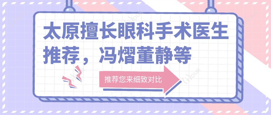 太原擅长眼科手术医生推荐,冯熠董静等医生精通近视斜视矫正