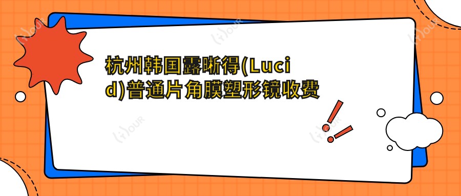 杭州韩国露晰得(Lucid)普通片角膜塑形镜收费价格表2025(杭州韩国露晰得(Lucid)普通片角膜塑形镜价格预览表)