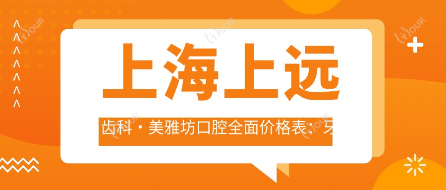 上海上远齿科·美雅坊口腔多面价格表：牙套矫正实惠+活动义齿详询+种植牙实惠价揭晓+洗牙补牙全包含