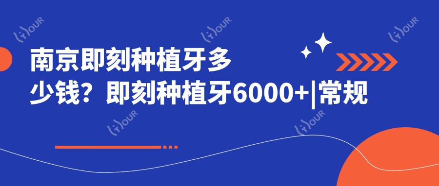 南京即刻种植牙多少钱?即刻种植牙6000+|常规种植牙3000+,再附10家受欢迎医院价目单!
