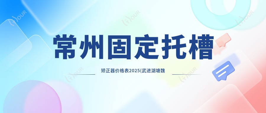 常州固定托槽矫正器价格表2025(武进湖塘魏东口腔5790元起/Smartee正雅旗舰店·常州谐禾口腔门诊部5689起)