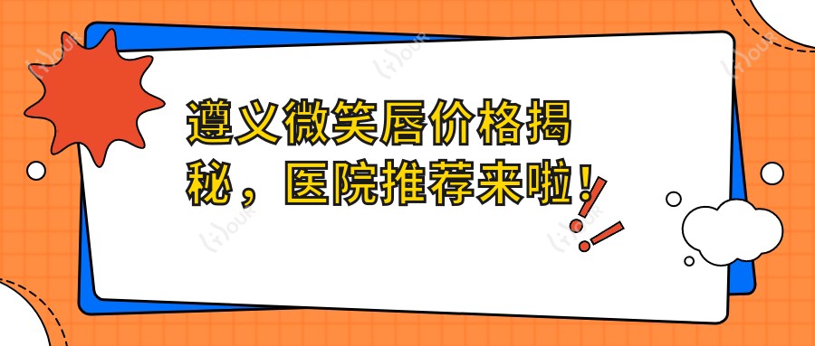 遵义微笑唇价格揭秘，医院推荐来啦！
