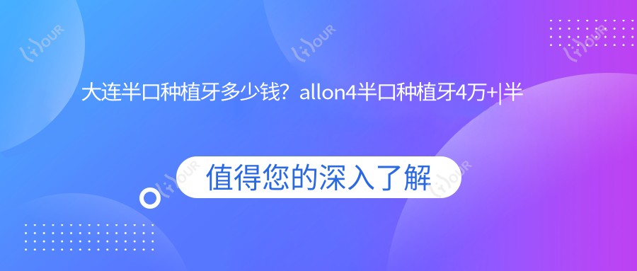 大连半口种植牙多少钱?allon4半口种植牙4万+|半口种植牙2万+,再附10家超人气医院价格表!