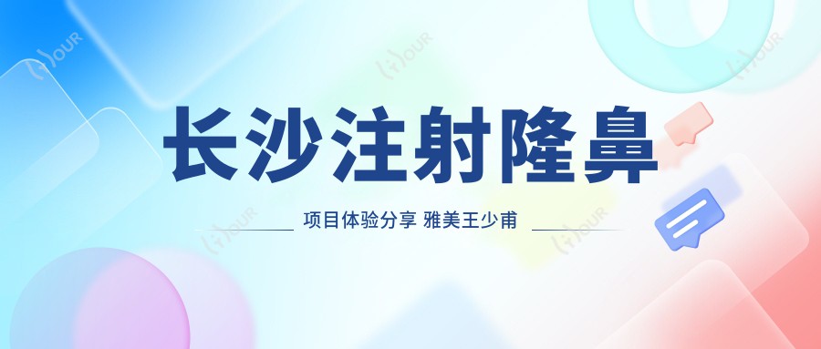 长沙注射隆鼻项目体验分享 雅美王少甫技术如何 价格与疗效排名揭秘