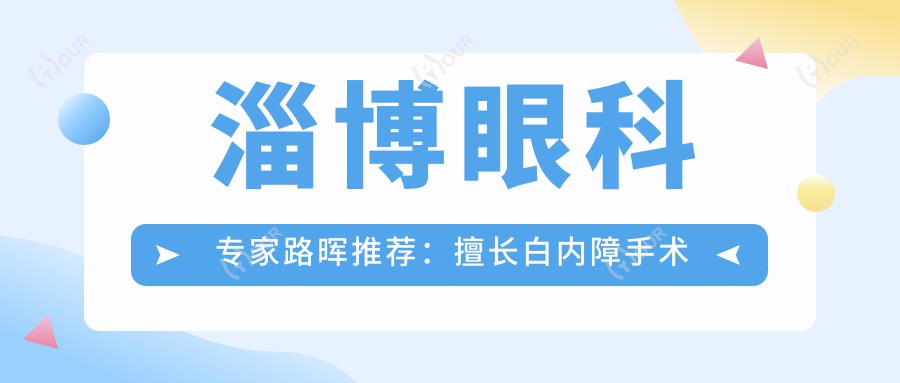 淄博眼科医生路晖推荐：擅长白内障手术与青光眼治疗，附详情