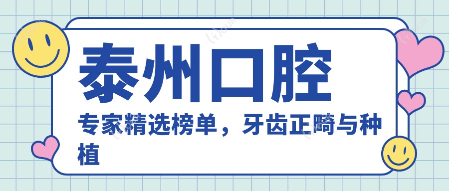 泰州口腔医生精选榜单,牙齿正畸与种植好医生推荐参考