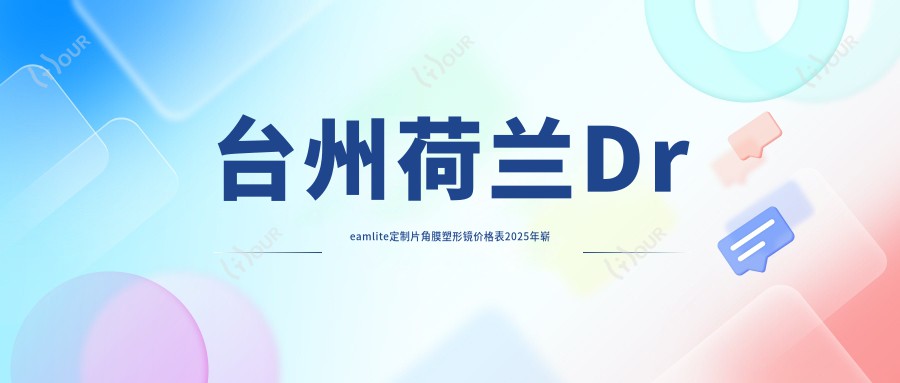 台州荷兰Dreamlite定制片角膜塑形镜价格表2025年崭新揭秘,含荷兰Dreamlite常规片角膜塑形镜/日本阿尔法散光片角膜塑形镜/国内视达佳智慧散光片(SA)角膜塑形镜费用明细