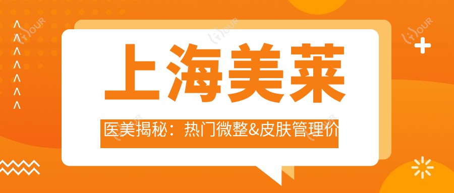 上海美莱医美揭秘：热门微整&皮肤管理价格清单大公开
