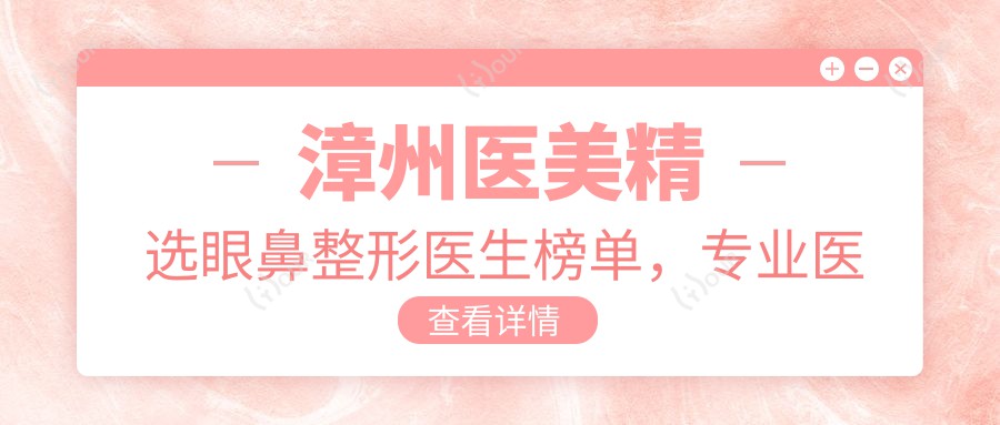 漳州医美精选眼鼻整形医生榜单,医生推荐参考