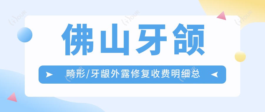 佛山牙颌畸形/牙龈外露修复收费明细总览表(2025佛山牙颌畸形牙颌畸形均价为：8860元)