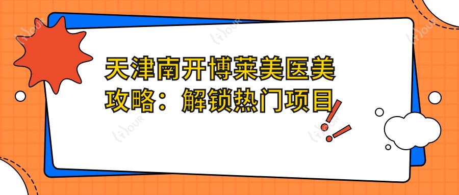 天津南开博莱美医美攻略:解锁热门项目价格,打造你的美丽蜕变