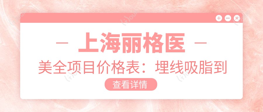 上海丽格医美全项目价格表:埋线吸脂到隆胸鼻综合2800+起