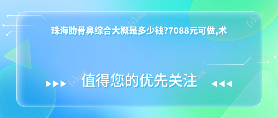 珠海肋骨鼻综合大概是多少钱?7088元可做,术前指南教你不被坑