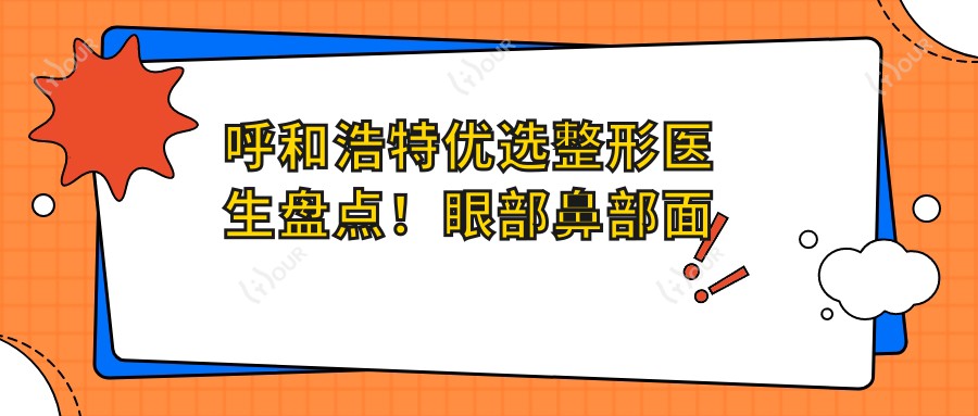 呼和浩特优选整形医生盘点！眼部鼻部面部焕新，网友力荐！