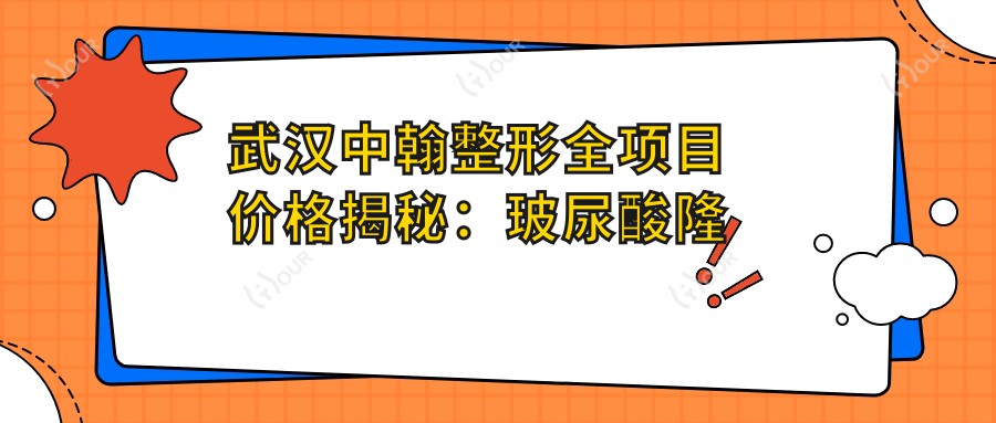 武汉中翰整形全项目价格揭秘:玻尿酸隆鼻、焕肤超值参考!