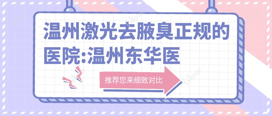 温州激光去腋臭正规的医院:温州东华医院、温州柏荟医疗美容门诊部、温州和平整形医院排名前10