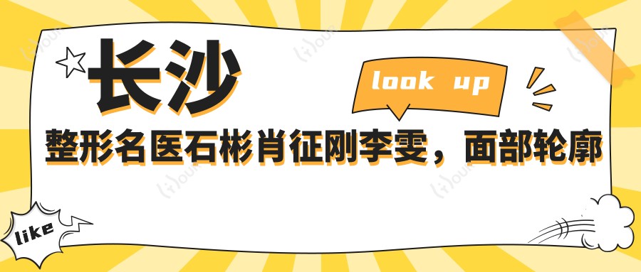 长沙整形名医石彬肖征刚李雯,面部轮廓及胸部塑形医生推荐
