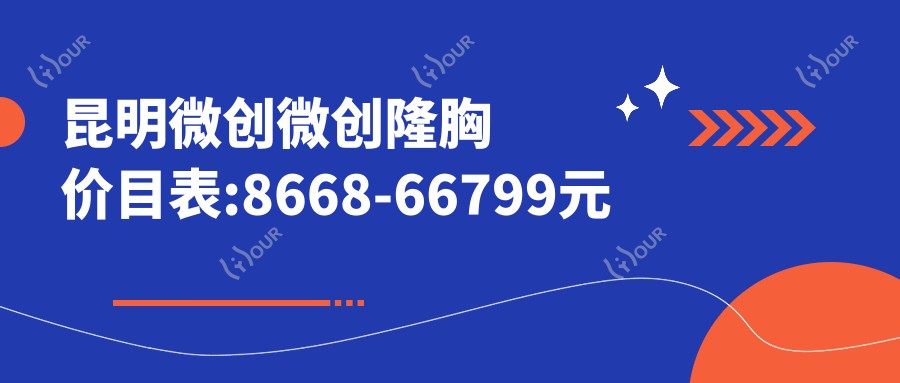 昆明微创微创隆胸价目表:8668-66799元