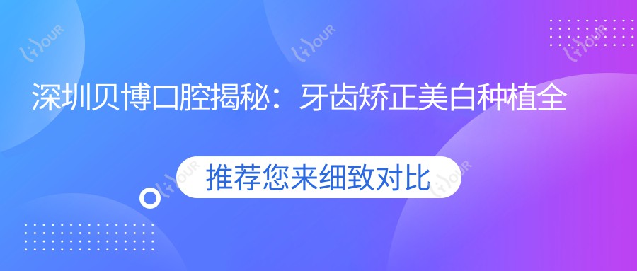 深圳贝博口腔揭秘:牙齿矫正美白种植全攻略,价格透明一览表