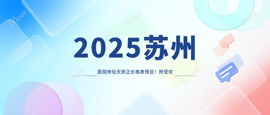 2025苏州医院地包天矫正价格表预览!附受欢迎医院排行!