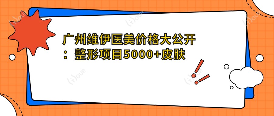 广州维伊医美价格大公开:整形项目5000+皮肤管理1800+微整注射680元起实惠之选