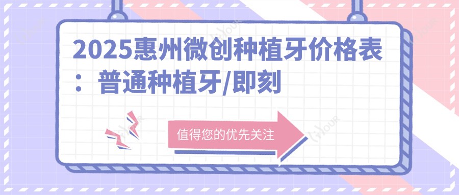 2025惠州微创种植牙价格表：普通种植牙/即刻种植牙/延期种植牙等微创种植牙价格总览