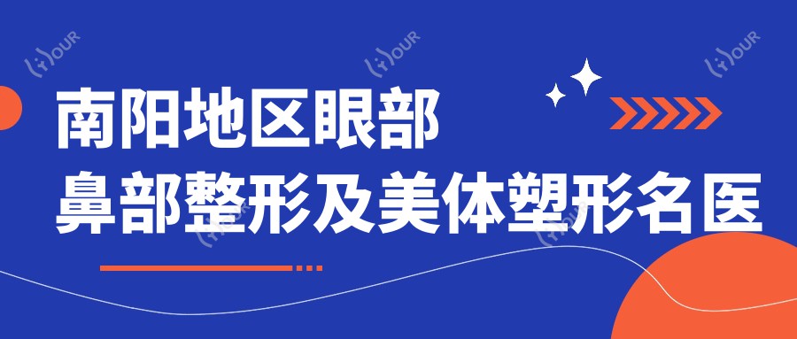 南阳地区眼部鼻部整形及美体塑形名医推荐，岳崇利冯琴王志军等医生齐聚