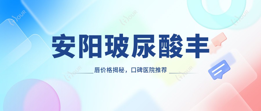 安阳玻尿酸丰唇价格揭秘,口碑医院推荐来啦!