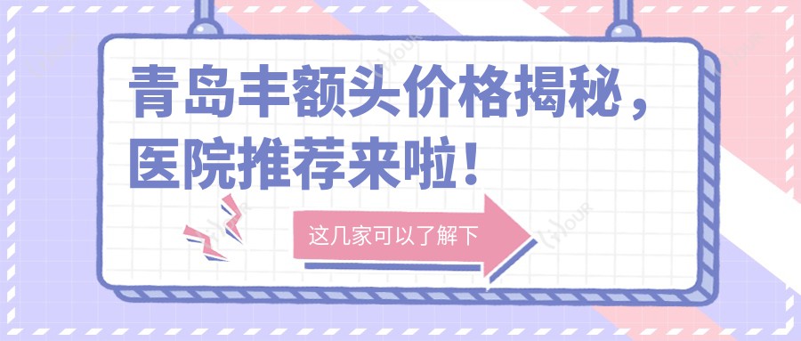 青岛丰额头价格揭秘,医院推荐来啦!