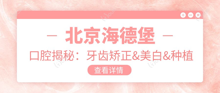 北京海德堡口腔揭秘：牙齿矫正&美白&种植全攻略，价格表大公开！