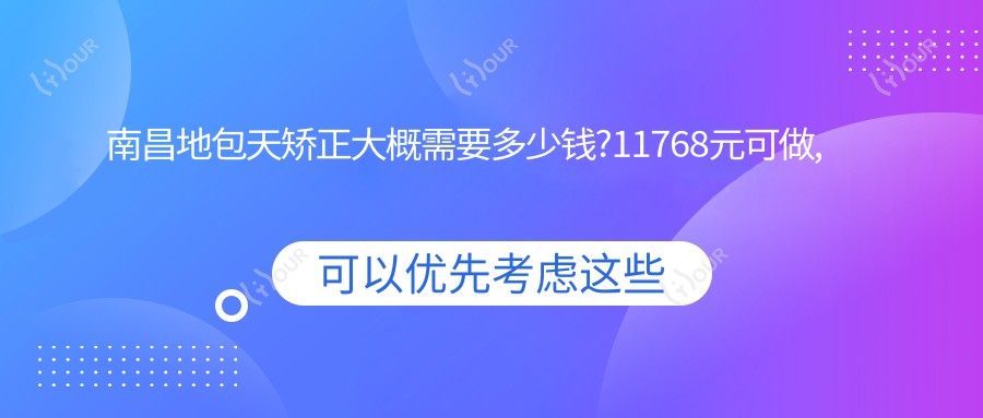 南昌地包天矫正大概需要多少钱?11768元可做,术前指南教你不被坑