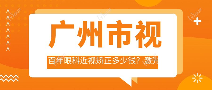 广州市视百年眼科近视矫正多少钱?激光近视约1W+ 全飞秒/半飞秒/ICL晶体植入各不同