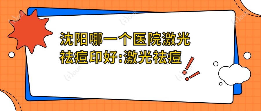 沈阳哪一个医院激光祛痘印好:激光祛痘印医院前10名单出炉