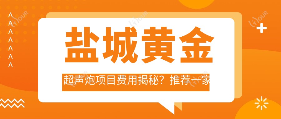盐城黄金超声炮项目费用揭秘?推荐一家盐城优选机构:盐城华美医疗美容医院!