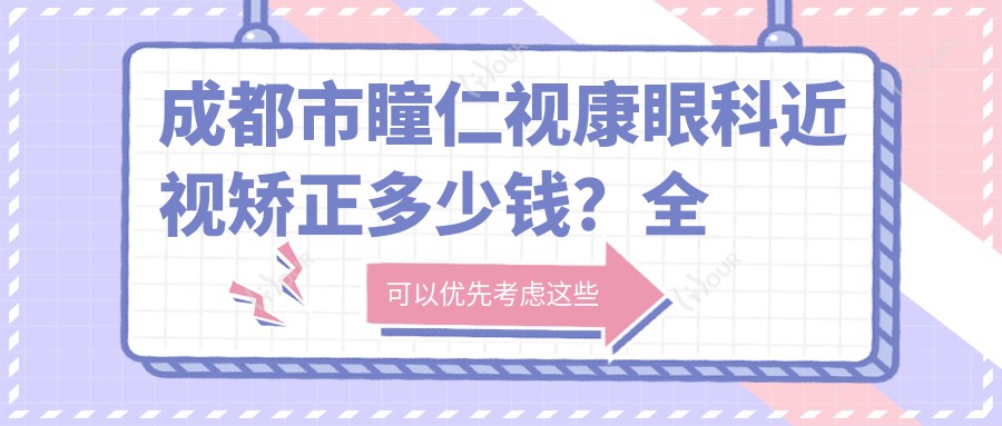 成都市瞳仁视康眼科近视矫正多少钱?全飞秒近视手术近2W/半飞秒1.5W左右/ICL晶体植入3W起